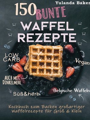 cover image of 150 bunte Waffel Rezepte--Low Carb, Vegan, auch mit Dinkelmehl, Belgische Waffeln, süß & herb